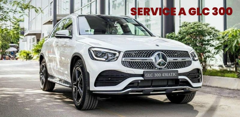 Bảo dưỡng Service A Mercedes GLC 300 4Matic bao gồm những gì ?